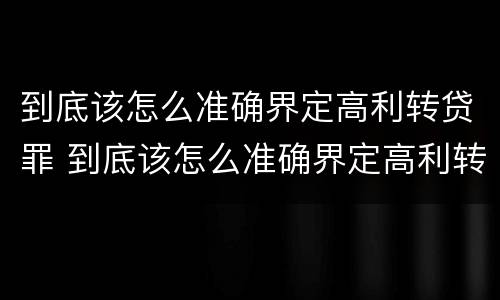 到底该怎么准确界定高利转贷罪 到底该怎么准确界定高利转贷罪
