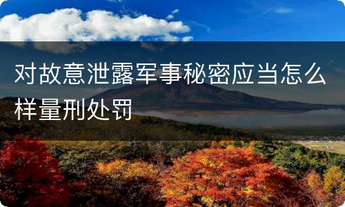 对故意泄露军事秘密应当怎么样量刑处罚