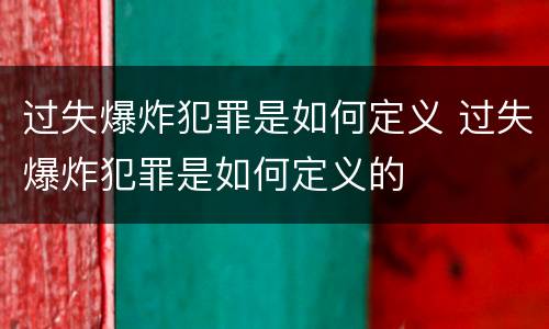 过失爆炸犯罪是如何定义 过失爆炸犯罪是如何定义的
