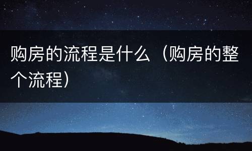购房的流程是什么（购房的整个流程）