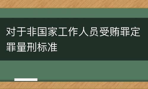 对于非国家工作人员受贿罪定罪量刑标准