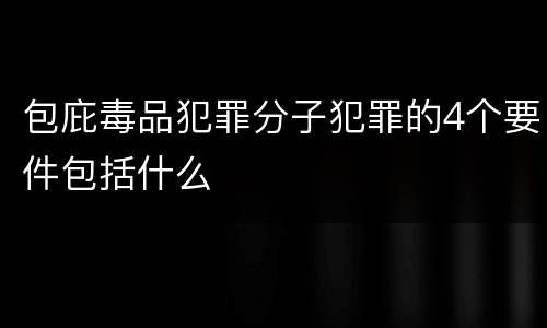 包庇毒品犯罪分子犯罪的4个要件包括什么