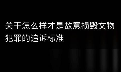 关于怎么样才是故意损毁文物犯罪的追诉标准