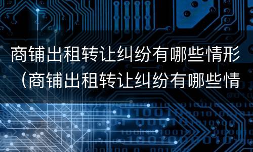 商铺出租转让纠纷有哪些情形（商铺出租转让纠纷有哪些情形可以解决）