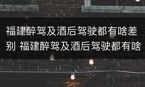 福建醉驾及酒后驾驶都有啥差别 福建醉驾及酒后驾驶都有啥差别呢