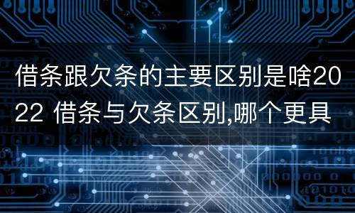 借条跟欠条的主要区别是啥2022 借条与欠条区别,哪个更具法律