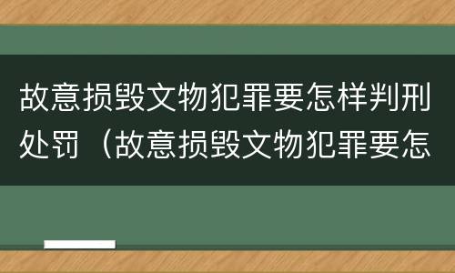 故意损毁文物犯罪要怎样判刑处罚（故意损毁文物犯罪要怎样判刑处罚决定书）