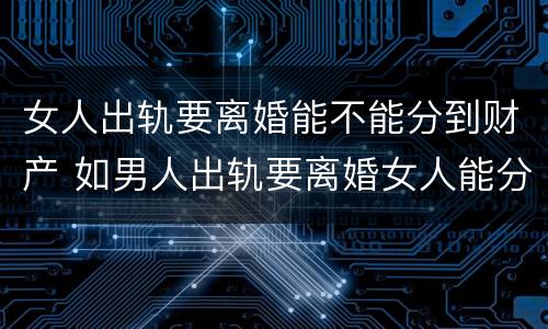 女人出轨要离婚能不能分到财产 如男人出轨要离婚女人能分到财产吗