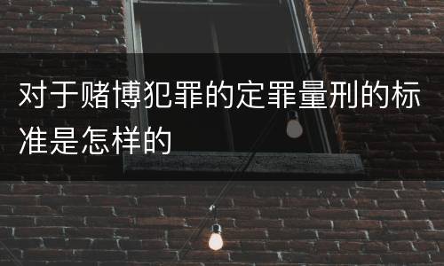 对于赌博犯罪的定罪量刑的标准是怎样的