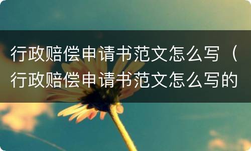 行政赔偿申请书范文怎么写（行政赔偿申请书范文怎么写的）