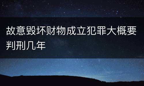故意毁坏财物成立犯罪大概要判刑几年
