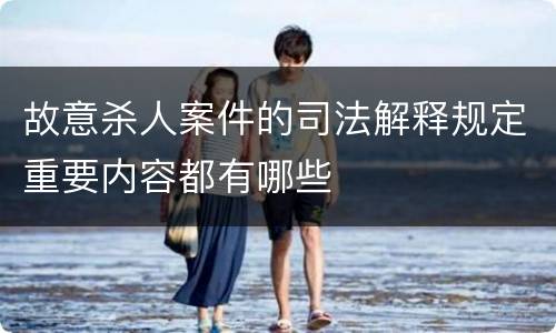 故意杀人案件的司法解释规定重要内容都有哪些