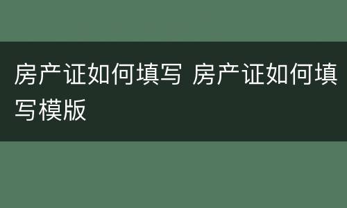 房产证如何填写 房产证如何填写模版