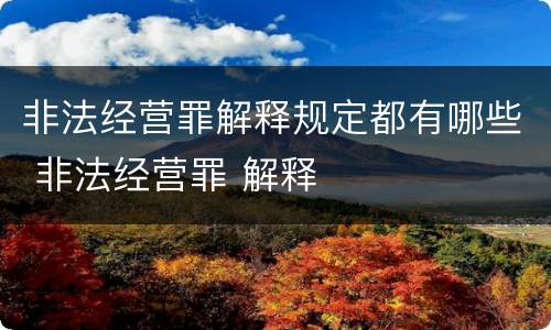 非法经营罪解释规定都有哪些 非法经营罪 解释