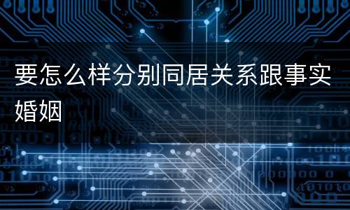 要怎么样分别同居关系跟事实婚姻