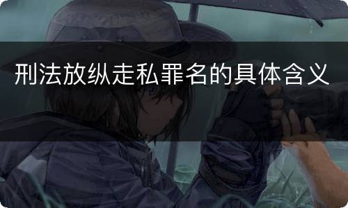 刑法放纵走私罪名的具体含义