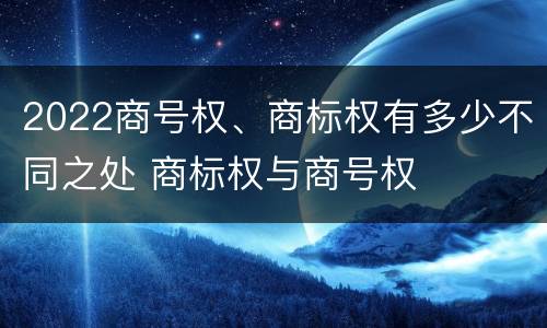 2022商号权、商标权有多少不同之处 商标权与商号权