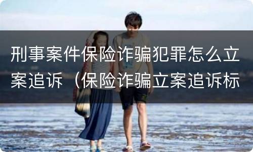 刑事案件保险诈骗犯罪怎么立案追诉（保险诈骗立案追诉标准）