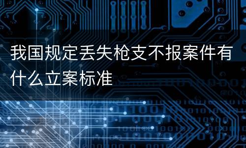 我国规定丢失枪支不报案件有什么立案标准