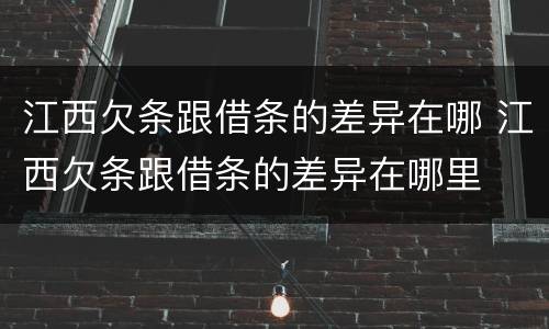 江西欠条跟借条的差异在哪 江西欠条跟借条的差异在哪里