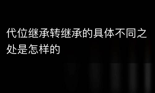 代位继承转继承的具体不同之处是怎样的
