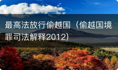 最高法放行偷越国（偷越国境罪司法解释2012）