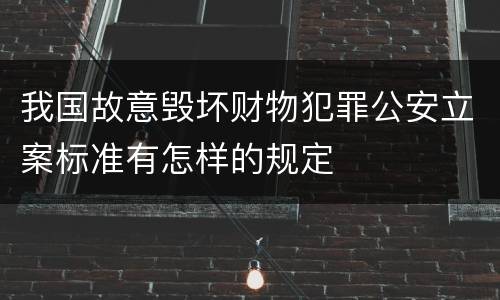 我国故意毁坏财物犯罪公安立案标准有怎样的规定