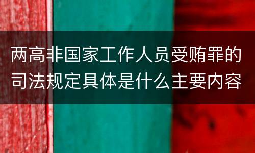 两高非国家工作人员受贿罪的司法规定具体是什么主要内容