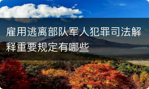 雇用逃离部队军人犯罪司法解释重要规定有哪些