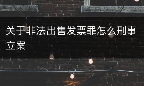 关于非法出售发票罪怎么刑事立案