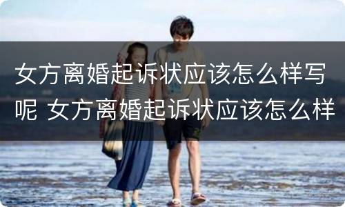 女方离婚起诉状应该怎么样写呢 女方离婚起诉状应该怎么样写呢
