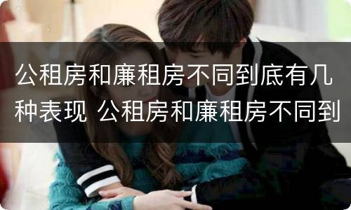 公租房和廉租房不同到底有几种表现 公租房和廉租房不同到底有几种表现呢