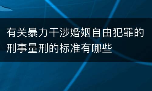 有关暴力干涉婚姻自由犯罪的刑事量刑的标准有哪些