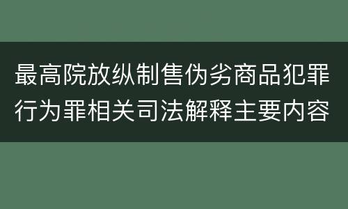 最高院放纵制售伪劣商品犯罪行为罪相关司法解释主要内容是什么