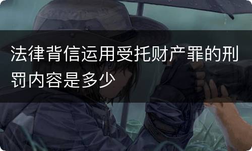 法律背信运用受托财产罪的刑罚内容是多少