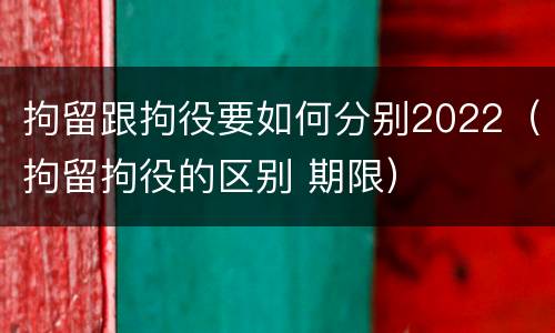 拘留跟拘役要如何分别2022（拘留拘役的区别 期限）