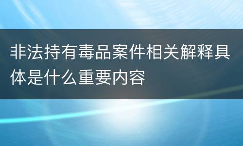 非法持有毒品案件相关解释具体是什么重要内容