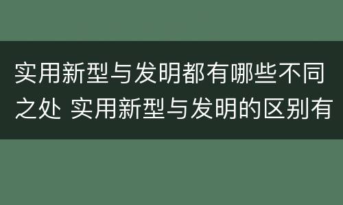 实用新型与发明都有哪些不同之处 实用新型与发明的区别有哪些