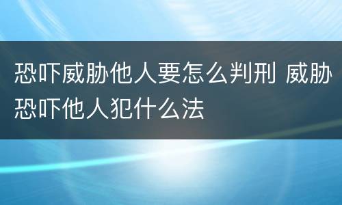 恐吓威胁他人要怎么判刑 威胁恐吓他人犯什么法