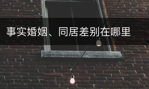 事实婚姻、同居差别在哪里