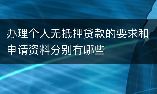 办理个人无抵押贷款的要求和申请资料分别有哪些