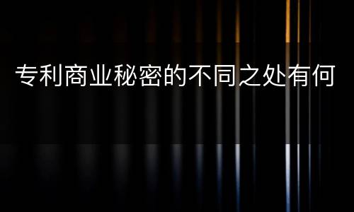 专利商业秘密的不同之处有何