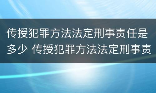 传授犯罪方法法定刑事责任是多少 传授犯罪方法法定刑事责任是多少年