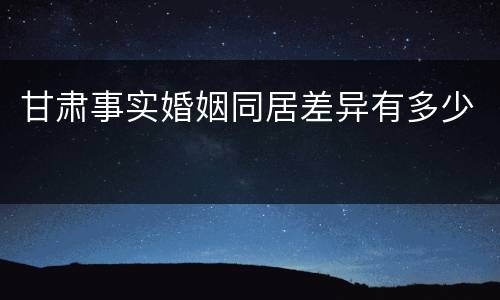 甘肃事实婚姻同居差异有多少