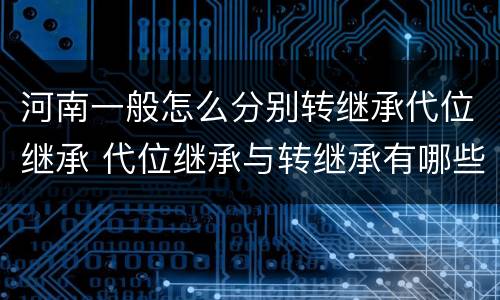 河南一般怎么分别转继承代位继承 代位继承与转继承有哪些