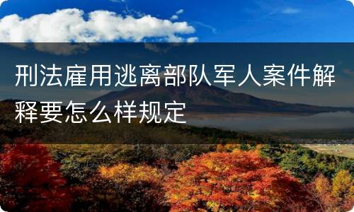 刑法雇用逃离部队军人案件解释要怎么样规定