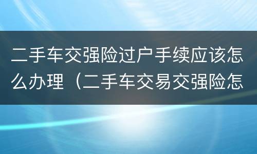 二手车交强险过户手续应该怎么办理（二手车交易交强险怎么过户）