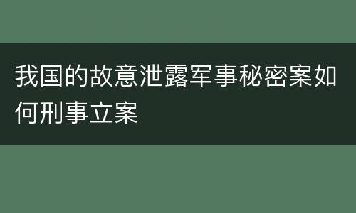 我国的故意泄露军事秘密案如何刑事立案