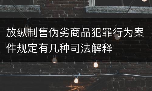 放纵制售伪劣商品犯罪行为案件规定有几种司法解释