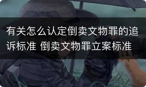 有关怎么认定倒卖文物罪的追诉标准 倒卖文物罪立案标准